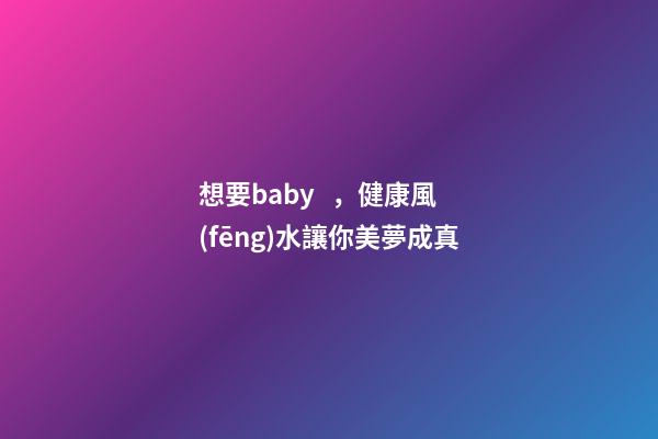 想要baby，健康風(fēng)水讓你美夢成真